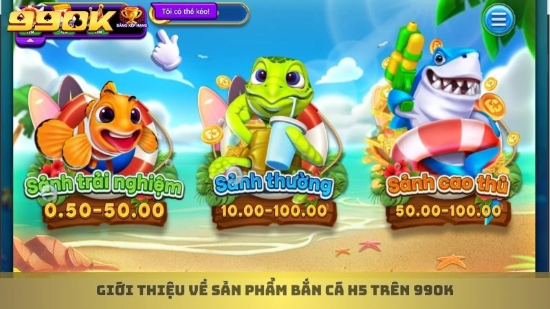 Cách chơi bắn cá H5 online đổi thưởng cực nhanh tại 99ok 2 Giới thiệu về sản phẩm bắn cá H5 trên 99ok