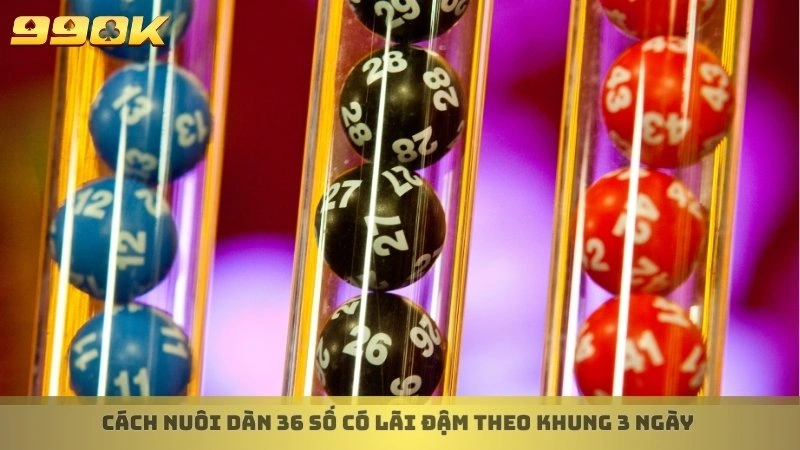 Dàn đề 36 số khung 3 ngày bất bại - Soi cầu chuẩn từ 99ok 4 Cách nuôi dàn 36 số có lãi đậm theo khung 3 ngày